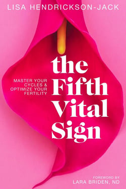 The Fifth Vital Sign: Master Your Cycles &amp; Optimize Your Fertility