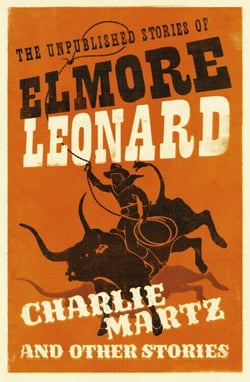 Charlie Martz and Other Stories - The Unpublished Stories of Elmore Leonard
