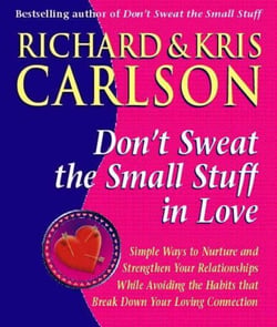 Don't Sweat The Small Stuff in Love - Simple Ways to Nuture and Strengthen Your Relationships While Avoiding the Habits that Break Down Your Loving Connection