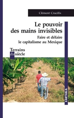 Le pouvoir des mains invisibles - Faire et défaire le capitalisme au Mexique