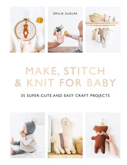 Make, Stitch &amp; Knit for Baby - 35 Super-Cute and Easy Craft Projects
