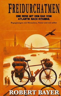 Freidurchatmen - Eine Reise mit dem Rad vom Atlantik nach Istanbul Begegnungen mit Menschen, Natur und mir selbst.