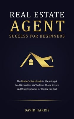 Real Estate Agent for Beginners: The Realtor's Sales Guide to Marketing &amp; Lead Generation Via YouTube , Phone Scripts, and Other Strategies for Closing the Deal