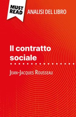 Il contratto sociale di Jean-Jacques Rousseau (Analisi del libro) - Analisi completa e sintesi dettagliata del lavoro