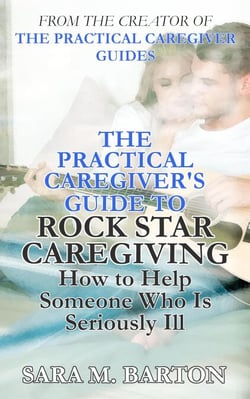 The Practical Caregiver's Guide to Rock Star Caregiving: How to Help Someone Who Is Seriously Ill - The Practical Caregiver, #3