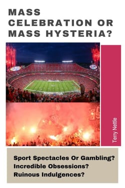 Mass Celebration Or Mass Hysteria?: Sport Spectacles Or Gambling? Incredible Obsessions? Ruinous Indulgences?