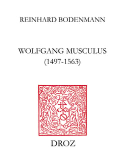 Wolfgang Musculus (1497-1563) - Destin d'un autodidacte lorrain au siècle des Réformes. Etude basée sur la biographie établie par son fils, la correspondance personnelle et de nombreux autres documents d'époque