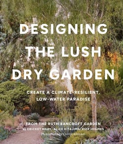 Designing the Lush Dry Garden - Create a Climate-Resilient, Low-Water Paradise