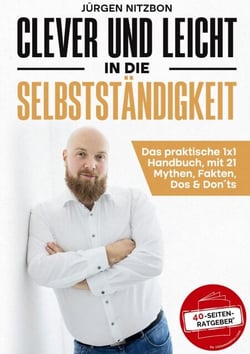 Clever und leicht in die Selbstständigkeit - Das praktische 1x1 Handbuch, mit 21 Mythen, Fakten, Dos &amp; Don´ts