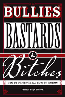 Bullies, Bastards And Bitches - How To Write The Bad Guys Of Fiction