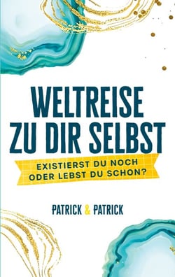 Weltreise zu dir selbst - Existierst du noch oder lebst du schon?