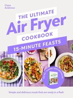 The Ultimate Air Fryer Cookbook 15 Minute Feasts - Quick, easy and delicious air fryer family meals from the Sunday Times bestselling author