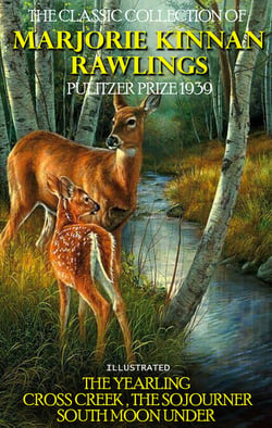 The Classic Collection of Marjorie Kinnan Rawlings. Pulitzer Prize 1939. Illustrated - The Yearling, Cross Creek, The Sojourner, South Moon Under