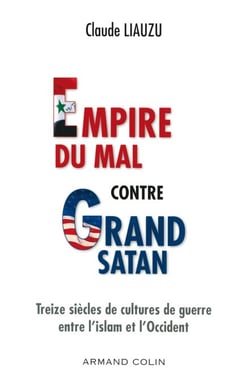 L'empire du mal contre grand satan - Treize siècles de cultures de guerre entre l'islam et l'Occident