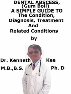 Dental Abscess, (Gum Boil)  A  Simple  Guide  To  The Condition, Diagnosis, Treatment  And  Related Conditions