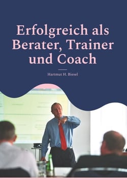Erfolgreich als Berater, Trainer und Coach - Leitfaden für Einsteiger und Fortgeschrittene - Checklisten, Fallbeispiele, To-Do-Listen