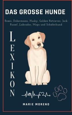 Das grosse Hunde Lexikon Boxer, Dobermann, Husky, Golden Retriever, Jack Russel, Labrador, Mops und Schäferhund