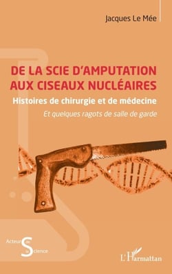 De la scie d’amputation aux ciseaux nucléaires - Histoires de chirurgie et de médecine et quelques ragots de salle de garde