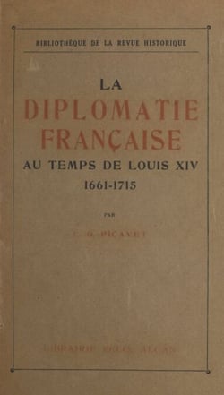La diplomatie française au temps de Louis XIV, 1661-1715 - Institutions, mœurs et coutumes