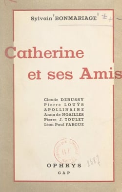 Catherine et ses amis - Claude Debussy, Pierre Louÿs, Guillaume Apollinaire, Anna de Noailles, P.-J. Toulet, Léon-Paul Fargue