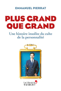 Plus grand que grand : Une histoire insolite du culte de la personnalité - Une histoire insolite du culte de la personnalité