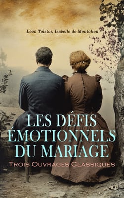 Les Défis Émotionnels du Mariage : Trois Ouvrages Classiques - Anna Karénine, Le Bonheur conjugal, Caroline de Lichtfield ou Mémoires extraits des papiers d'une famille prussienne