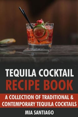 Tequila Cocktail Recipe Book: A Collection of Traditional &amp; Contemporary Tequila Cocktails