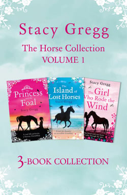 The Stacy Gregg 3-book Horse Collection: Volume 1 - The Princess and the Foal, The Island of Lost Horses and The Girl Who Rode the Wind