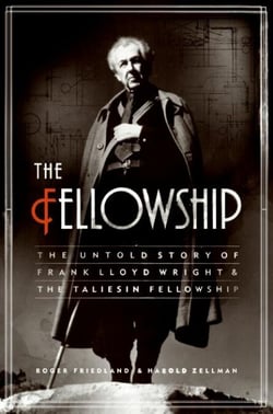 The Fellowship - The Untold Story of Frank Lloyd Wright and the Taliesin Fellowship