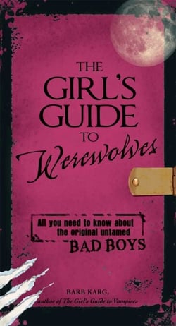 The Girl's Guide to Werewolves - All You Need to Know about the Original Untamed Bad Boys