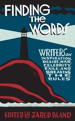 Finding the Words - Writers on Inspiration, Desire, War, Celebrity, Exile, and Breaking the Rules