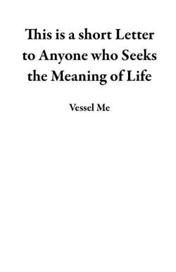 This is a short Letter to Anyone who Seeks the Meaning of Life