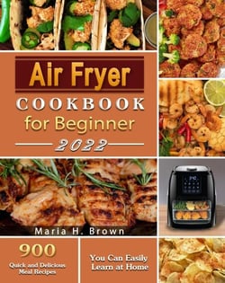 Air Fryer Cookbook for Beginners : 900 Quick and Delicious Meal Recipes You Can Easily Learn at Home