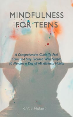 Mindfulness for teens: A Comprehensive Guide To Feel Calm And Stay Focused With Simple 10 Minutes A Day Of Mindfulness Habits - Mindfulness for teens, #1