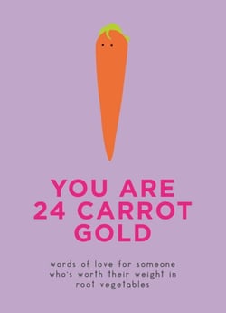 You Are 24 Carrot Gold - Words of love for someone who's worth their weight in root vegetables