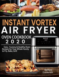 Instant Vortex Air Fryer Oven Cookbook 2020:Easy, Yummy &amp; Healthy Oven Recipes for Your Whole Family to Fry, Bake, Grill