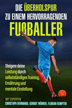 Die Überholspur zu einem hervorragenden Fußballer - Steigere deine Leistung durch selbstständiges Training, Ernährung und mentale Einstellung