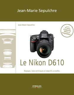 Le Nikon D610 - Réglages, tests techniques et objectifs conseillés - Inclus 76 tests d'objectifs Nikon et compatibles !