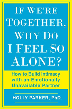 If We're Together, Why Do I Feel So Alone? - How to Build Intimacy with an Emotionally Unavailable Partner