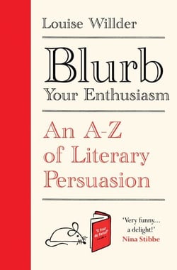 Blurb Your Enthusiasm - A Cracking Compendium of Book Blurbs, Writing Tips, Literary Folklore and Publishing Secrets