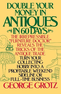 Double Your Money in Antiques in 60 Days - Turn Your Collecting Hobby into a Profitable Weekend Sideline or Full-Time Business