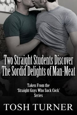 Two Straight Students Discover the Sordid Delights of Man-Meat: Taken From the ‘Straight Guys Who Suck Cock’ Series