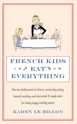 French Kids Eat Everything - How our family moved to France, cured picky eating, banned snacking and discovered 10 simple rules for raising happy, healthy eaters