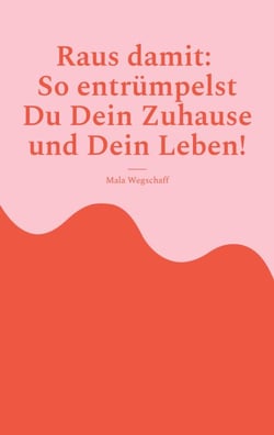 Raus damit: So entrümpelst Du Dein Zuhause und Dein Leben! - In fünf Kapiteln Raum für Neues schaffen