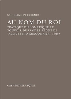 Au nom du roi - Pratique diplomatique et pouvoir durant le règne de Jacques II d'Aragon (1291-1327)
