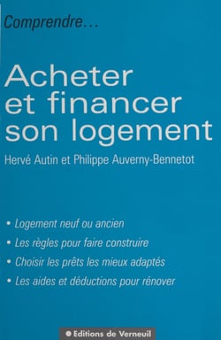 Acheter et financer son logement : logement neuf ou ancien, les règles pour faire construire, choisir les prêts les mieux adaptés, les aides et déductions pour rénover