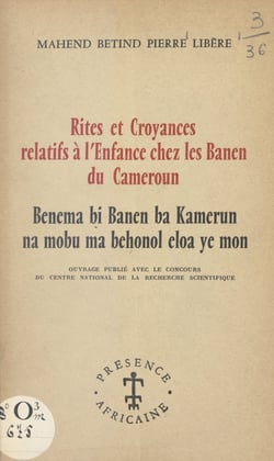 Rites et croyances relatifs à l'enfance chez les Banen du Cameroun - Benema bi Banen ba Kamerun na mobu ma behonol eloa ye mon