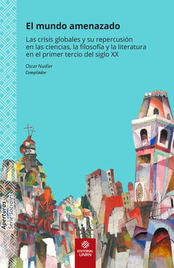 El mundo amenazado - Las crisis globales y su repercusión en las ciencias, la filosofía y la literatura en el primer tercio del siglo XX
