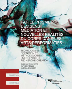Par le prisme des sens: médiation et nouvelles réalités du corps dans les arts performatifs - Technologies, cognition et méthodologies émergentes de recherche-création