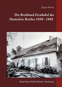 Die Breitband-Fernkabel des Deutschen Reiches 1930 - 1945 - 2017 - Band II das FK503  (Berlin- Hamburg)